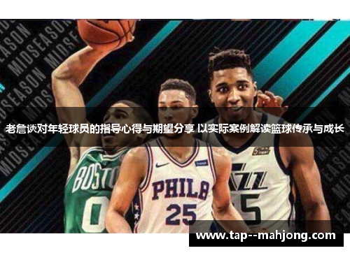 老詹谈对年轻球员的指导心得与期望分享 以实际案例解读篮球传承与成长