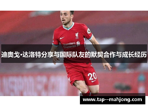 迪奥戈·达洛特分享与国际队友的默契合作与成长经历