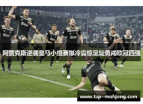 阿贾克斯逆袭皇马小组赛爆冷震惊足坛勇闯欧冠四强