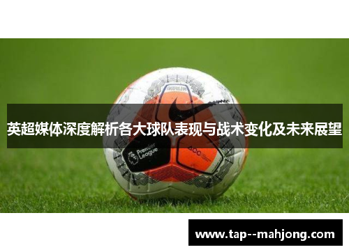 英超媒体深度解析各大球队表现与战术变化及未来展望