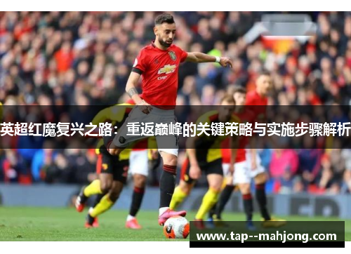 英超红魔复兴之路：重返巅峰的关键策略与实施步骤解析